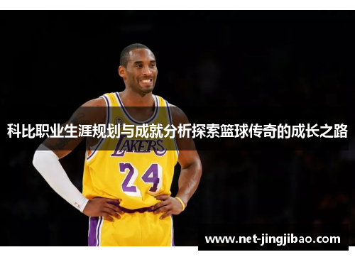 科比职业生涯规划与成就分析探索篮球传奇的成长之路