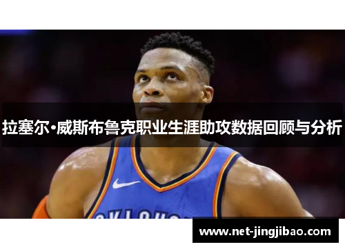 拉塞尔·威斯布鲁克职业生涯助攻数据回顾与分析
