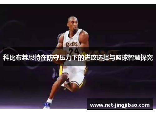 科比布莱恩特在防守压力下的进攻选择与篮球智慧探究