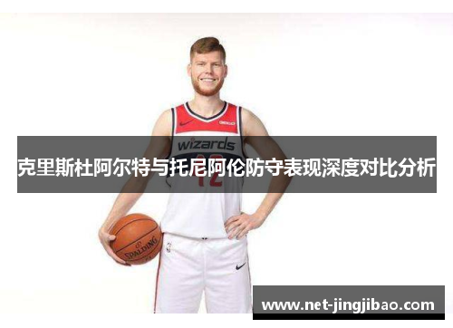 克里斯杜阿尔特与托尼阿伦防守表现深度对比分析