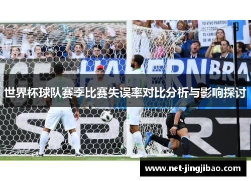 世界杯球队赛季比赛失误率对比分析与影响探讨