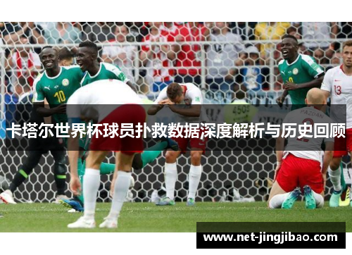 卡塔尔世界杯球员扑救数据深度解析与历史回顾