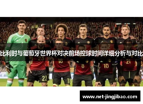 比利时与葡萄牙世界杯对决前场控球时间详细分析与对比