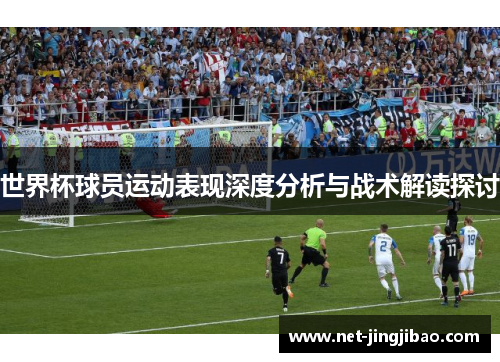 世界杯球员运动表现深度分析与战术解读探讨