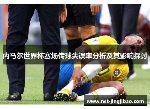 内马尔世界杯赛场传球失误率分析及其影响探讨