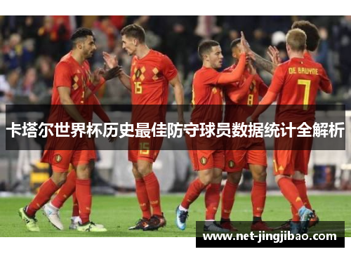 卡塔尔世界杯历史最佳防守球员数据统计全解析