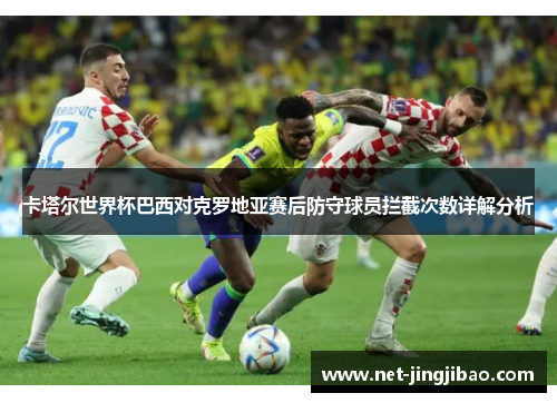 卡塔尔世界杯巴西对克罗地亚赛后防守球员拦截次数详解分析