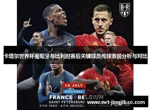 卡塔尔世界杯葡萄牙与比利时赛后关键球员传球表现分析与对比