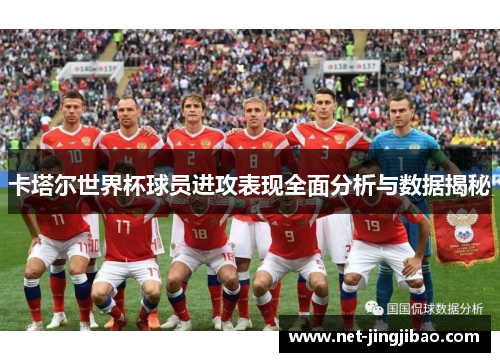 卡塔尔世界杯球员进攻表现全面分析与数据揭秘