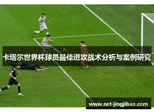 卡塔尔世界杯球员最佳进攻战术分析与案例研究