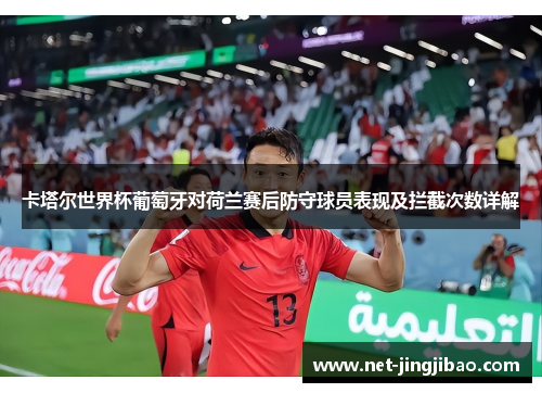 卡塔尔世界杯葡萄牙对荷兰赛后防守球员表现及拦截次数详解