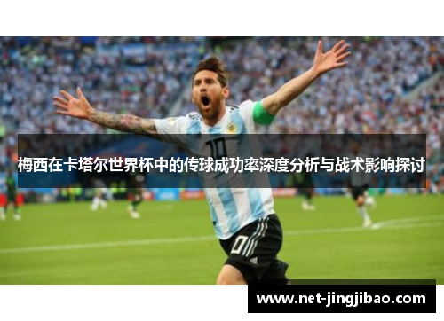 梅西在卡塔尔世界杯中的传球成功率深度分析与战术影响探讨
