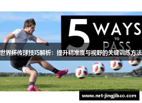 世界杯传球技巧解析：提升精准度与视野的关键训练方法