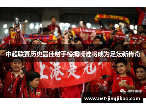 中超联赛历史最佳射手榜揭晓谁将成为足坛新传奇