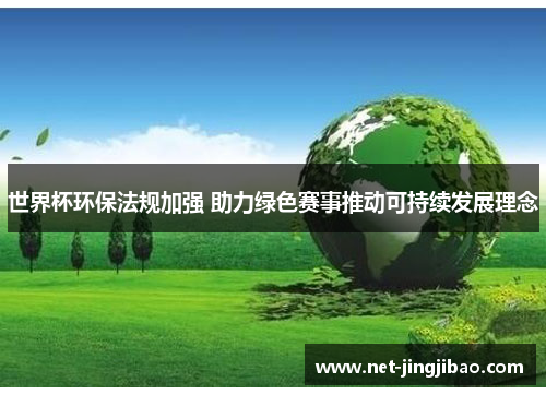 世界杯环保法规加强 助力绿色赛事推动可持续发展理念