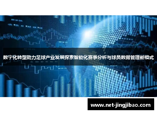 数字化转型助力足球产业发展探索智能化赛事分析与球员数据管理新模式