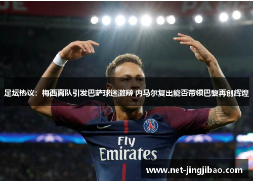 足坛热议：梅西离队引发巴萨球迷激辩 内马尔复出能否带领巴黎再创辉煌