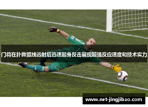 门将在扑救弧线远射后迅速起身反击展现超强反应速度和技术实力