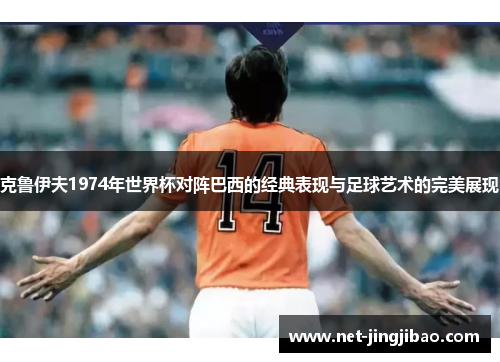 克鲁伊夫1974年世界杯对阵巴西的经典表现与足球艺术的完美展现