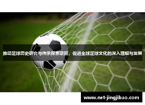 推动足球历史研究与传承探索项目，促进全球足球文化的深入理解与发展
