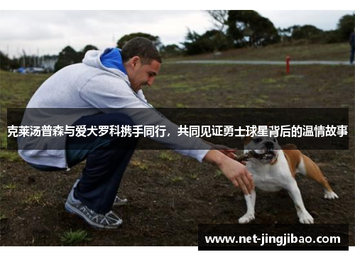 克莱汤普森与爱犬罗科携手同行，共同见证勇士球星背后的温情故事