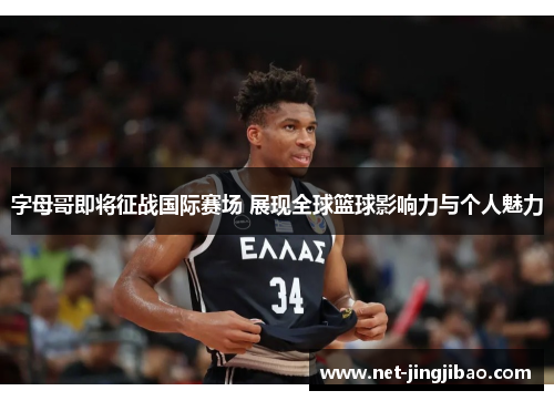 字母哥即将征战国际赛场 展现全球篮球影响力与个人魅力