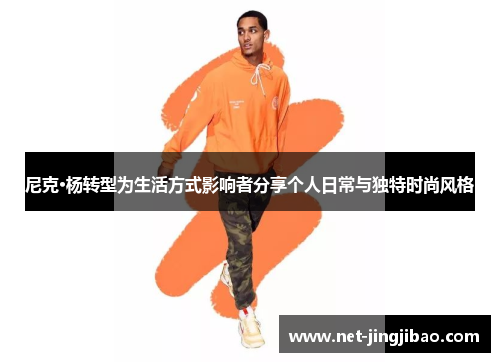 尼克·杨转型为生活方式影响者分享个人日常与独特时尚风格