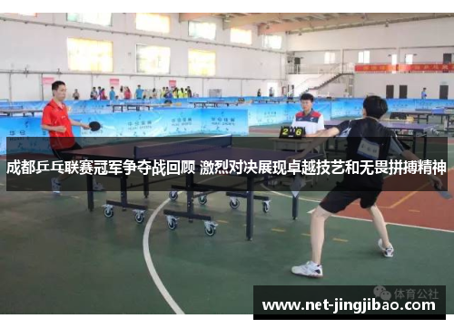 成都乒乓联赛冠军争夺战回顾 激烈对决展现卓越技艺和无畏拼搏精神