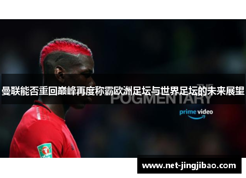 曼联能否重回巅峰再度称霸欧洲足坛与世界足坛的未来展望