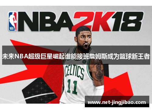 未来NBA超级巨星崛起谁能接班詹姆斯成为篮球新王者