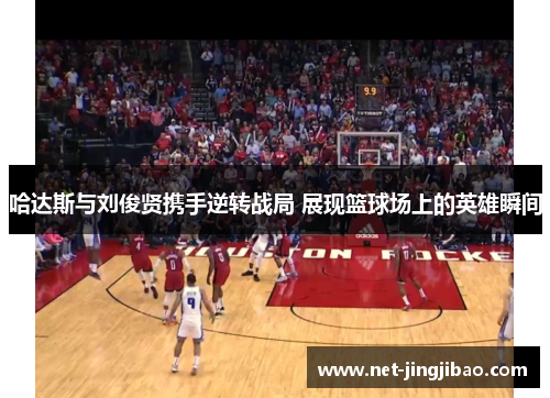 哈达斯与刘俊贤携手逆转战局 展现篮球场上的英雄瞬间