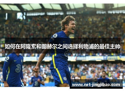 如何在阿隆索和图赫尔之间选择利物浦的最佳主帅