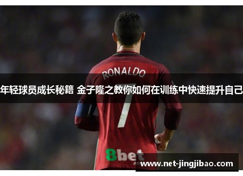 年轻球员成长秘籍 金子隆之教你如何在训练中快速提升自己