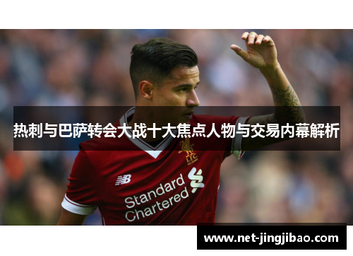 热刺与巴萨转会大战十大焦点人物与交易内幕解析