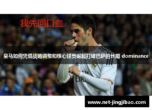 皇马如何凭借战略调整和核心球员崛起打破巴萨的长期 dominance