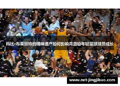 科比·布莱恩特的精神遗产如何影响并激励年轻篮球球员成长