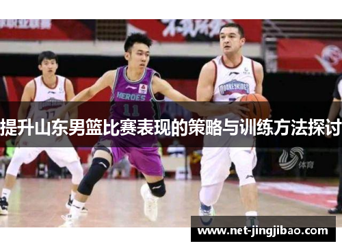 提升山东男篮比赛表现的策略与训练方法探讨