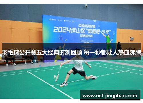羽毛球公开赛五大经典时刻回顾 每一秒都让人热血沸腾