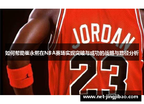 如何帮助崔永熙在NBA赛场实现突破与成功的战略与路径分析