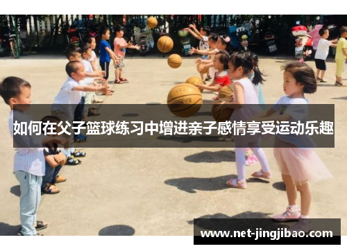 如何在父子篮球练习中增进亲子感情享受运动乐趣
