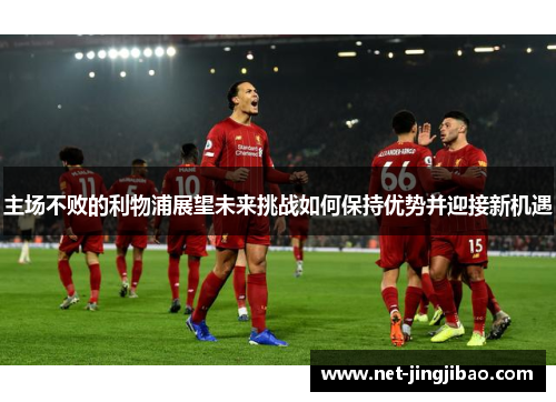 主场不败的利物浦展望未来挑战如何保持优势并迎接新机遇