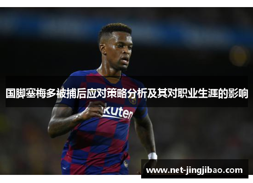 国脚塞梅多被捕后应对策略分析及其对职业生涯的影响
