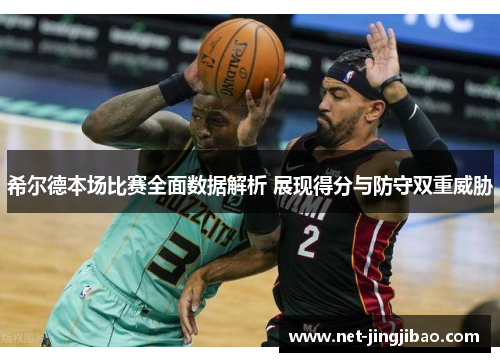 希尔德本场比赛全面数据解析 展现得分与防守双重威胁