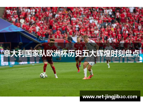 意大利国家队欧洲杯历史五大辉煌时刻盘点
