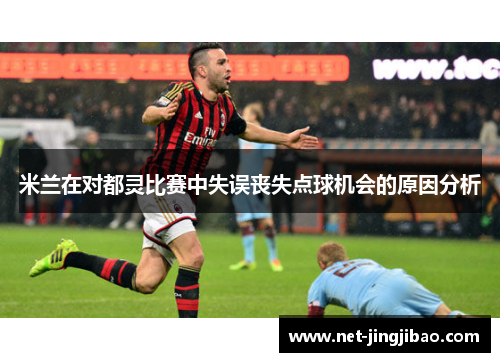 米兰在对都灵比赛中失误丧失点球机会的原因分析