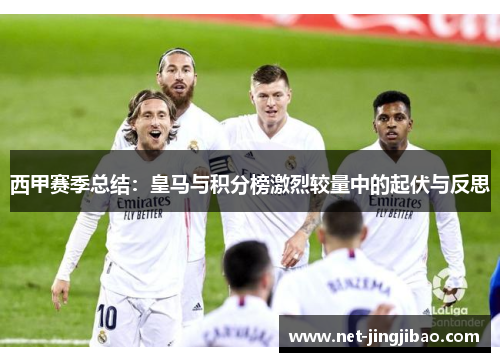西甲赛季总结：皇马与积分榜激烈较量中的起伏与反思