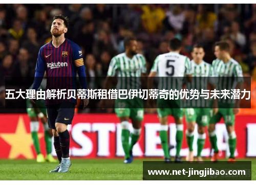 五大理由解析贝蒂斯租借巴伊切蒂奇的优势与未来潜力