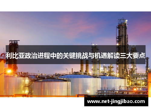 利比亚政治进程中的关键挑战与机遇解读三大要点
