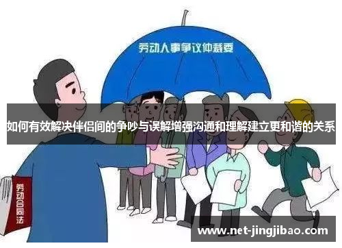 如何有效解决伴侣间的争吵与误解增强沟通和理解建立更和谐的关系