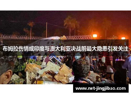 布姆拉伤情成印度与澳大利亚决战前最大隐患引发关注
